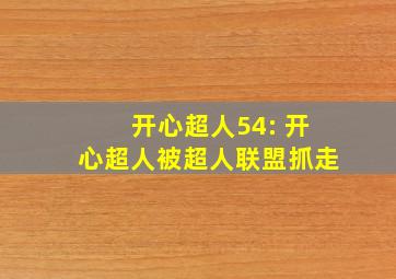 开心超人54: 开心超人被超人联盟抓走